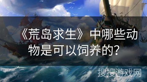 《荒岛求生》中哪些动物是可以饲养的？