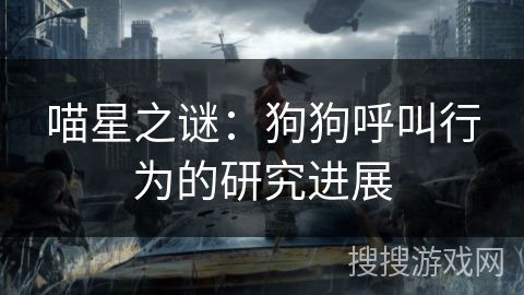 喵星之谜：狗狗呼叫行为的研究进展