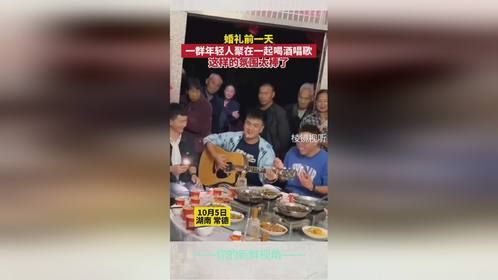 婚礼前一天 一群年轻人聚在一起喝酒唱歌 这样的氛围太棒了