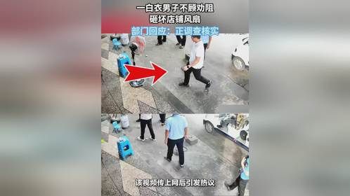 一白衣男子不顾劝阻，砸坏店铺风扇，部门回应：正调查核实