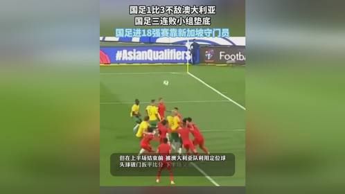 国足1比3不敌澳大利亚，国足三连败小组垫底，国足进18强赛靠新加坡守门员
