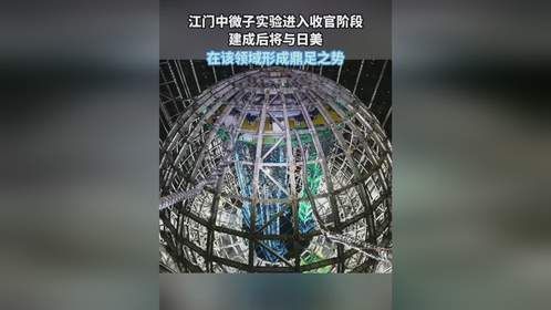 江门中微子实验进入收官阶段，建成后将与日美，在该领域形成鼎足之势