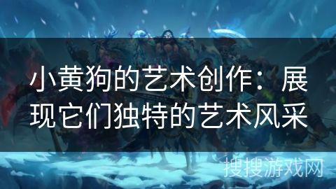 小黄狗的艺术创作：展现它们独特的艺术风采