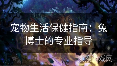 宠物生活保健指南：兔博士的专业指导