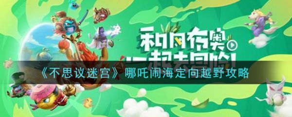 《不思议迷宫》哪吒闹海定向越野攻略