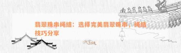翡翠珠串绳结：选择完美翡翠珠串，绳结技巧分享