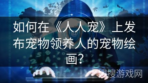 如何在《人人宠》上发布宠物领养人的宠物绘画？