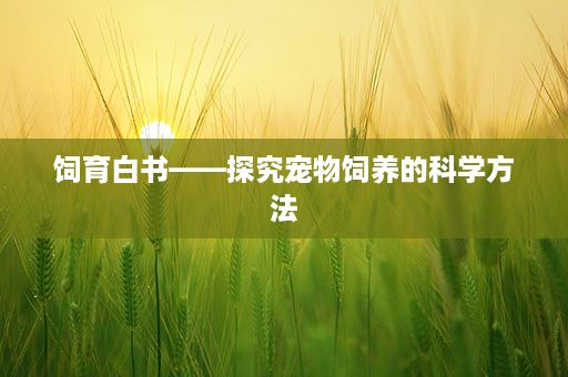 饲育白书——探究宠物饲养的科学方法