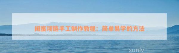 闺蜜项链手工制作教程：简单易学的方法