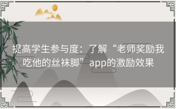 提高学生参与度：了解“老师奖励我吃他的丝袜脚”app的激励效果