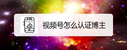 视频号怎么认证博主？