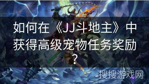 如何在《JJ斗地主》中获得高级宠物任务奖励？