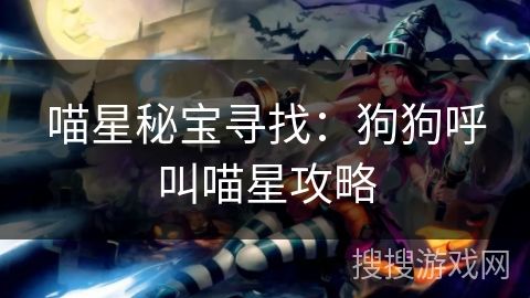 喵星秘宝寻找：狗狗呼叫喵星攻略