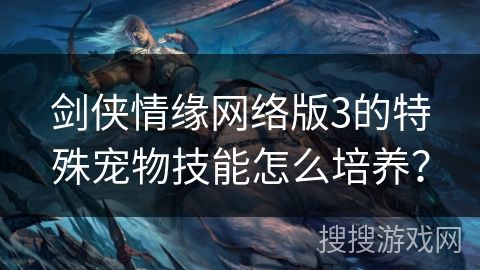 剑侠情缘网络版3的特殊宠物技能怎么培养？