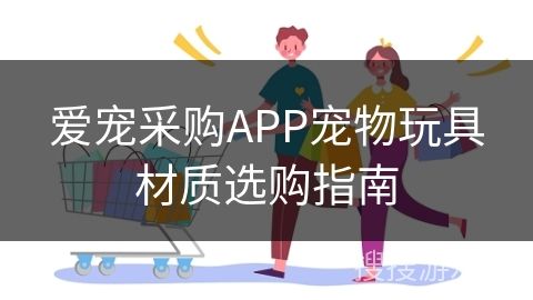 爱宠采购APP宠物玩具材质选购指南