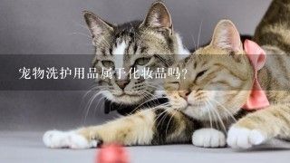 宠物洗护用品属于化妆品吗？