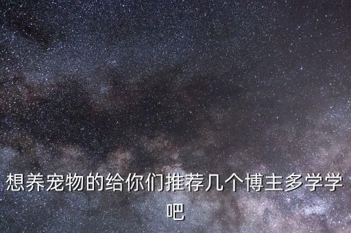 想养宠物的给你们推荐几个博主多学学吧