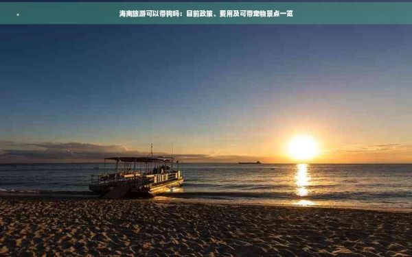 海南旅游可以带狗吗：目前政策、费用及可带宠物景点一览