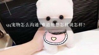 qq宠物怎么沟通?难道他想怎样就怎样?