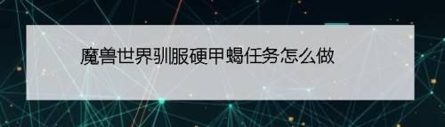 魔兽世界驯服硬甲蝎任务怎么做