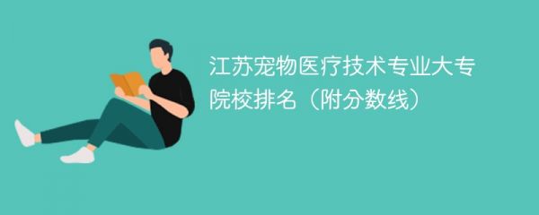 江苏宠物医疗技术专业大专院校排名（附分数线）