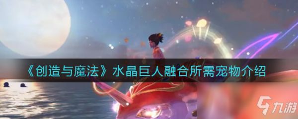 《创造与魔法》水晶巨人融合所需宠物介绍