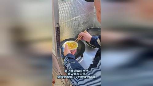 男子看望93岁爷爷，老人腿脚不便，坚持坐着给孙子炒爱吃的鸡蛋