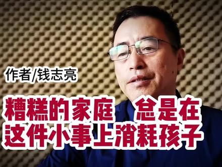 《糟糕的家庭,总是在这件小事上消耗孩子》,作者/钱志亮。 #家庭教育