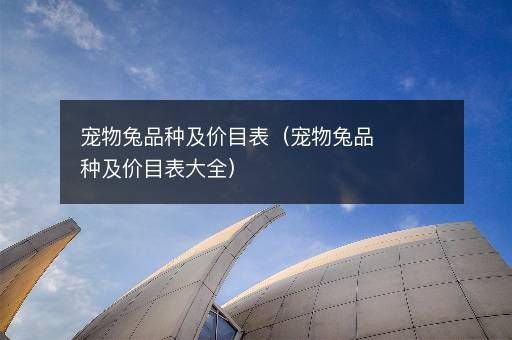 宠物兔品种及价目表（宠物兔品种及价目表大全）