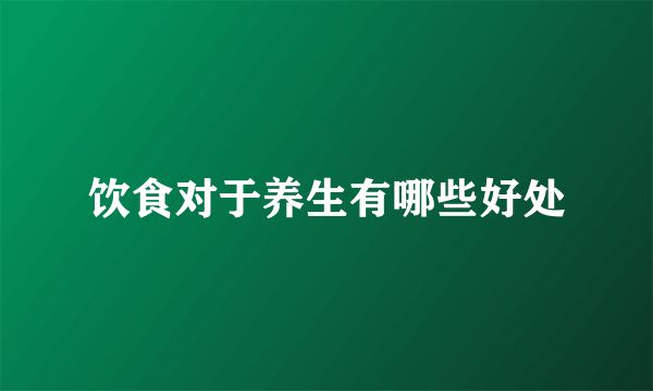 饮食对于养生有哪些好处