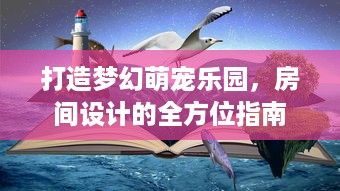 打造梦幻萌宠乐园，房间设计的全方位指南