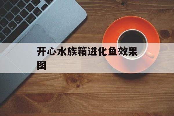 开心水族箱进化鱼效果图