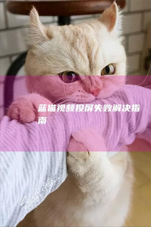 蓝猫视频投屏失败解决指南