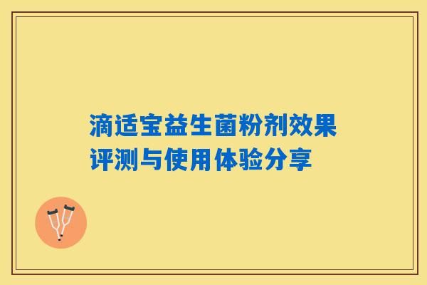 滴适宝益生菌粉剂效果评测与使用体验分享