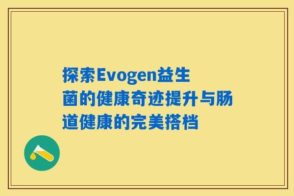 探索Evogen益生菌的健康奇迹提升与肠道健康的完美搭档