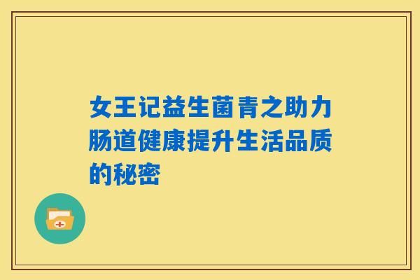 女王记益生菌青之助力肠道健康提升生活品质的秘密