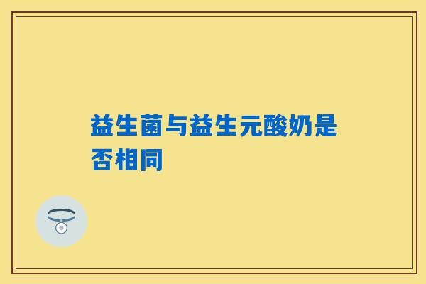 益生菌与益生元酸奶是否相同