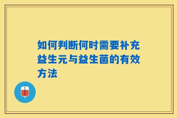 如何判断何时需要补充益生元与益生菌的有效方法