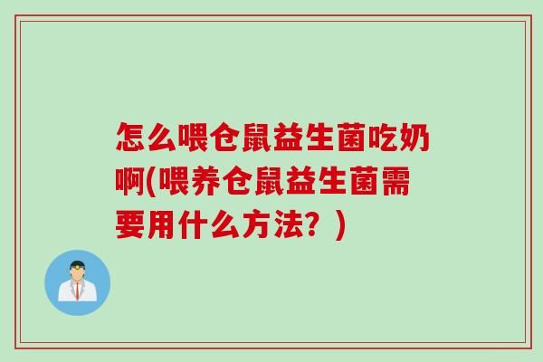 怎么喂仓鼠益生菌吃奶啊(喂养仓鼠益生菌需要用什么方法？)