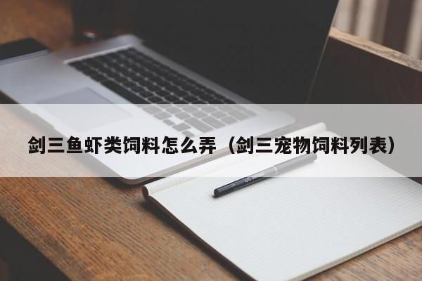 剑三鱼虾类饲料怎么弄（剑三宠物饲料列表） 剑三鱼虾类饲料怎么弄 第1张