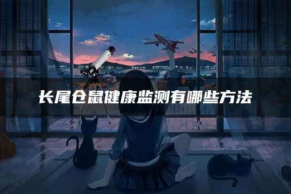 长尾仓鼠健康监测有哪些方法