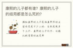 康熙的儿子都有谁？康熙的儿子的结局都是怎么死的？