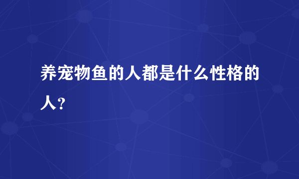 养宠物鱼的人都是什么性格的人?