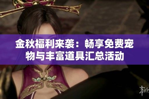 金秋福利来袭：畅享免费宠物与丰富道具汇总活动