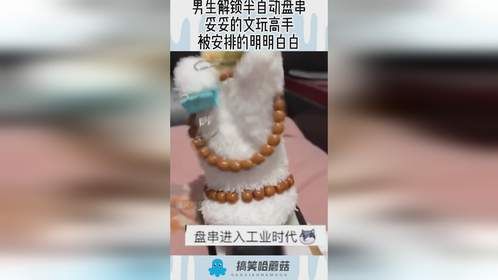 男生解锁半自动盘串，妥妥的文玩高手，被安排的明明白白！