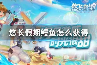 《悠长假期》鳗鱼怎么获得 鳗鱼获得方法