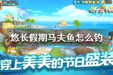 《悠长假期》马夫鱼怎么钓 马夫鱼获取方法