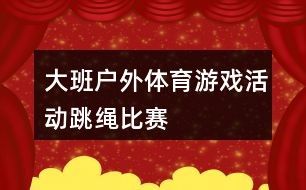 大班户外体育游戏活动：跳绳比赛