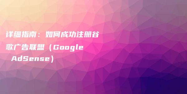 详细指南：如何成功注册谷歌广告联盟（Google AdSense）插图