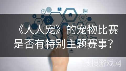 《人人宠》的宠物比赛是否有特别主题赛事？